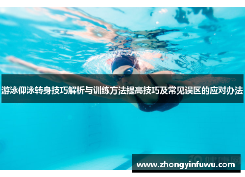 游泳仰泳转身技巧解析与训练方法提高技巧及常见误区的应对办法