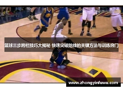篮球三步跨栏技巧大揭秘 快速突破防线的关键方法与训练窍门