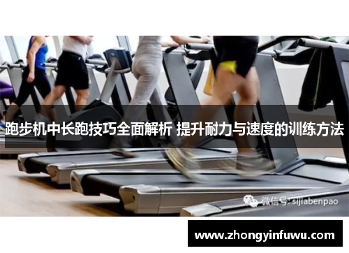 跑步机中长跑技巧全面解析 提升耐力与速度的训练方法